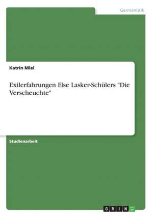 Exilerfahrungen Else Lasker-Schülers "Die Verscheuchte" de Katrin Miel