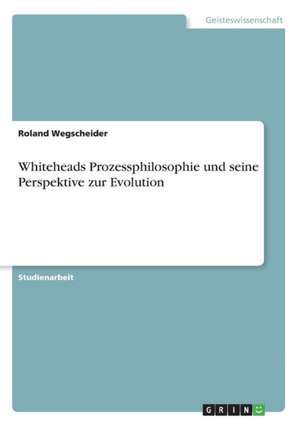 Whiteheads Prozessphilosophie und seine Perspektive zur Evolution de Roland Wegscheider