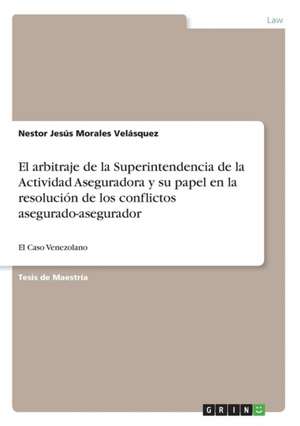 El arbitraje de la Superintendencia de la Actividad Aseguradora y su papel en la resolución de los conflictos asegurado-asegurador de Nestor Jesús Morales Velásquez