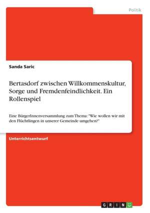 Bertasdorf zwischen Willkommenskultur, Sorge und Fremdenfeindlichkeit. Ein Rollenspiel de Sanda Saric