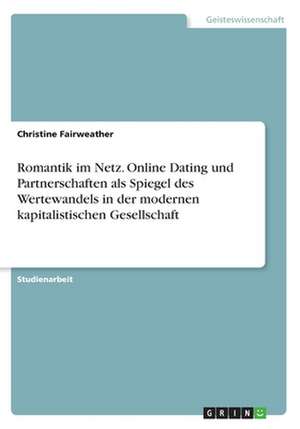 Romantik im Netz. Online Dating und Partnerschaften als Spiegel des Wertewandels in der modernen kapitalistischen Gesellschaft de Christine Fairweather