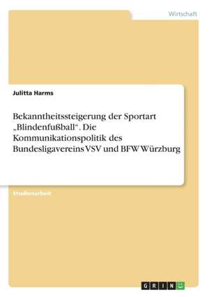 Bekanntheitssteigerung Der Sportart "Blindenfuball." Die Kommunikationspolitik Des Bundesligavereins Vsv Und Bfw Wurzburg de Julitta Harms