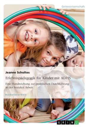 Erlebnispädagogik für Kinder mit ADHS. Eine Handreichung zur praktischen Durchführung in der Sozialen Arbeit de Jeanne Scholtes