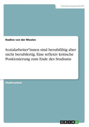 Sozialarbeiter*innen sind berufsfähig aber nicht berufsfertig. Eine reflexiv kritische Positionierung zum Ende des Studiums de Nadine van der Meulen