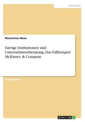 Gierige Institutionen und Unternehmensberatung. Das Fallbeispiel McKinsey & Company de Maximilian Maxa