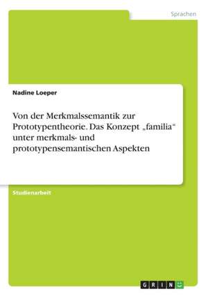 Von Der Merkmalssemantik Zur Prototypentheorie. Das Konzept "Familia" Unter Merkmals- Und Prototypensemantischen Aspekten de Loeper, Nadine