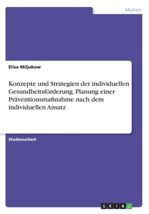 Konzepte und Strategien der individuellen Gesundheitsförderung. Planung einer Präventionsmaßnahme nach dem individuellen Ansatz de Elisa Miljukow