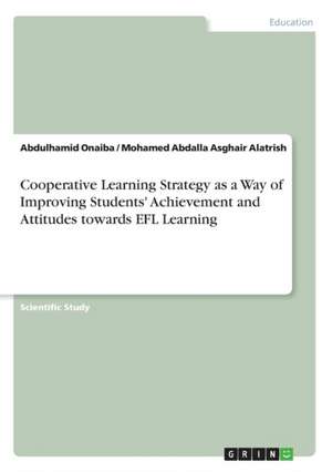 Cooperative Learning Strategy as a Way of Improving Students' Achievement and Attitudes towards EFL Learning de Mohamed Abdalla Asghair Alatrish