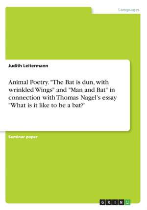 Animal Poetry. "The Bat is dun, with wrinkled Wings" and "Man and Bat" in connection with Thomas Nagel's essay "What is it like to be a bat?" de Judith Leitermann