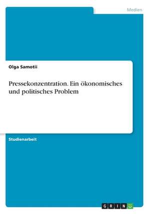 Pressekonzentration. Ein ökonomisches und politisches Problem de Olga Samotii