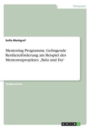 Mentoring Programme. Gelingende Resilienzförderung am Beispiel des Mentorenprojektes "Balu und Du" de Sofia Markgraf