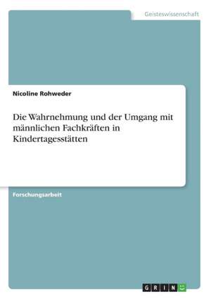 Die Wahrnehmung und der Umgang mit männlichen Fachkräften in Kindertagesstätten de Nicoline Rohweder