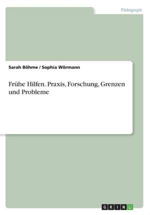 Fruhe Hilfen. Praxis, Forschung, Grenzen Und Probleme de Bohme, Sarah