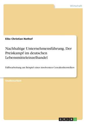 Nachhaltige Unternehmensführung. Der Preiskampf im deutschen Lebensmitteleinzelhandel de Eike Christian Nothof