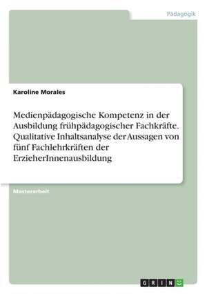 Medienpädagogische Kompetenz in der Ausbildung frühpädagogischer Fachkräfte. Qualitative Inhaltsanalyse der Aussagen von fünf Fachlehrkräften der ErzieherInnenausbildung de Karoline Morales