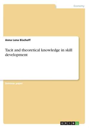 Tacit and theoretical knowledge in skill development de Anna Lena Bischoff