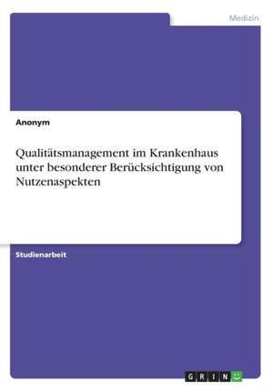 Qualitatsmanagement Im Krankenhaus Unter Besonderer Berucksichtigung Von Nutzenaspekten de Anonym