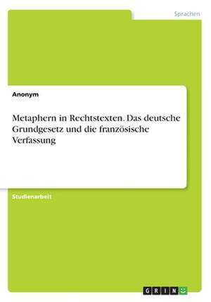 Metaphern in Rechtstexten. Das Deutsche Grundgesetz Und Die Franzosische Verfassung de Anonym