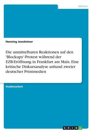 Die unmittelbaren Reaktionen auf den 'Blockupy'-Protest während der EZB-Eröffnung in Frankfurt am Main. Eine kritische Diskursanalyse anhand zweier deutscher Printmedien de Henning Jensöntner