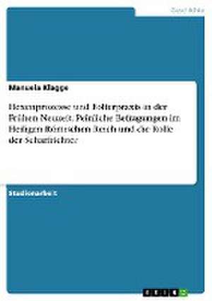 Hexenprozesse und Folterpraxis in der Frühen Neuzeit. Peinliche Befragungen im Heiligen Römischen Reich und die Rolle der Scharfrichter de Manuela Klagge