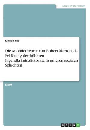 Die Anomietheorie von Robert Merton als Erklärung der höheren Jugendkriminalitätsrate in unteren sozialen Schichten de Marisa Fey