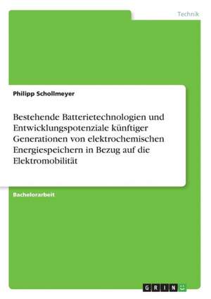 Bestehende Batterietechnologien und Entwicklungspotenziale künftiger Generationen von elektrochemischen Energiespeichern in Bezug auf die Elektromobilität de Philipp Schollmeyer