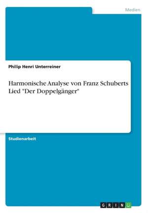 Harmonische Analyse Von Franz Schuberts Lied "Der Doppelganger" de Philip Henri Unterreiner