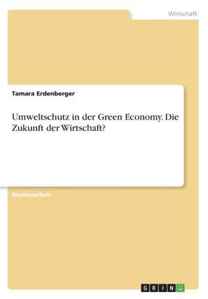 Umweltschutz in der Green Economy. Die Zukunft der Wirtschaft? de Tamara Erdenberger