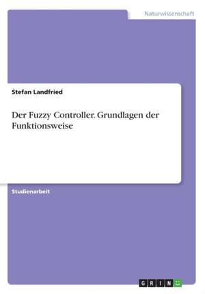 Der Fuzzy Controller. Grundlagen Der Funktionsweise de Stefan Landfried