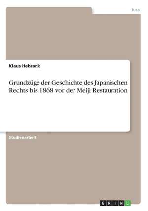 Grundzüge der Geschichte des Japanischen Rechts bis 1868 vor der Meiji Restauration de Klaus Hebrank