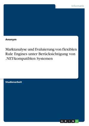 Marktanalyse Und Evaluierung Von Flexiblen Rule Engines Unter Berucksichtigung Von .Net-Kompatiblen Systemen de Anonym