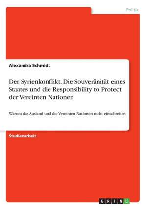 Der Syrienkonflikt. Die Souveränität eines Staates und die Responsibility to Protect der Vereinten Nationen de Alexandra Schmidt