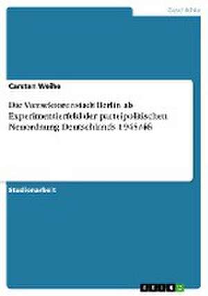 Die Viersektorenstadt Berlin ALS Experimentierfeld Der Parteipolitischen Neuordnung Deutschlands 1945/46 de Weihe, Carsten