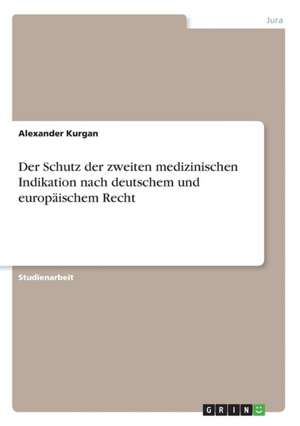 Der Schutz der zweiten medizinischen Indikation nach deutschem und europäischem Recht de Alexander Kurgan