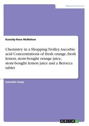 Chemistry in a Shopping Trolley. Ascorbic acid Concentrations of fresh orange, fresh lemon, store-bought orange juice, store-bought lemon juice and a Berocca tablet de Kassidy-Rose McMahon