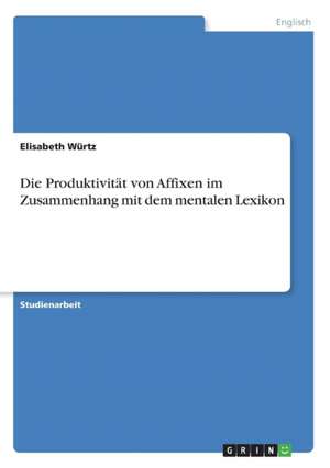 Die Produktivität von Affixen im Zusammenhang mit dem mentalen Lexikon de Elisabeth Würtz