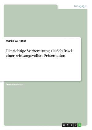 Die richtige Vorbereitung als Schlüssel einer wirkungsvollen Präsentation de Marco La Russa