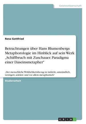 Betrachtungen über Hans Blumenbergs Metaphorologie im Hinblick auf sein Werk "Schiffbruch mit Zuschauer. Paradigma einer Daseinsmetapher" de Rena Gottfried