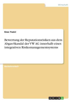 Bewertung der Reputationsrisiken aus dem Abgas-Skandal der VW AG innerhalb eines integrativen Risikomanagementsystems de Enes Yazici