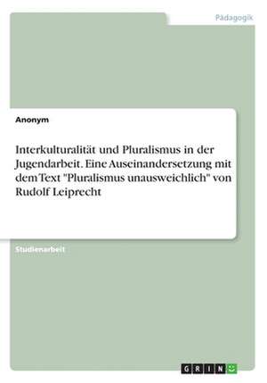 Interkulturalitat Und Pluralismus in Der Jugendarbeit. Eine Auseinandersetzung Mit Dem Text "Pluralismus Unausweichlich" Von Rudolf Leiprecht de Anonym