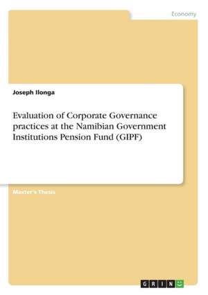 Evaluation of Corporate Governance practices at the Namibian Government Institutions Pension Fund (GIPF) de Joseph Ilonga