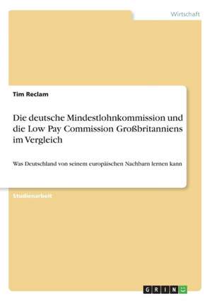 Die deutsche Mindestlohnkommission und die Low Pay Commission Großbritanniens im Vergleich de Tim Reclam