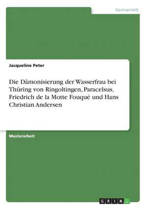 Die Dämonisierung der Wasserfrau bei Thüring von Ringoltingen, Paracelsus, Friedrich de la Motte Fouqué und Hans Christian Andersen de Jacqueline Peter