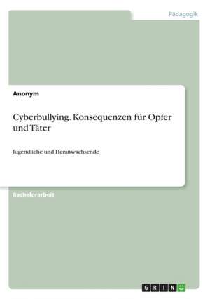 Cyberbullying. Konsequenzen Fur Opfer Und Tater de Anonym