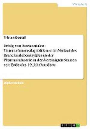 Erfolg von horizontalen Unternehmensakquisitionen im Verlauf des Branchenlebenszyklus in der Pharmaindustrie in den Vereinigten Staaten seit Ende des 19. Jahrhunderts de Tristan Dostal