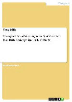 Transportdienstleistungen im Güterbereich. Das Hub-Konzept in der Luftfracht de Timo Züfle