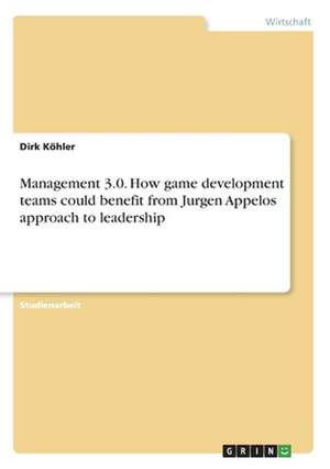 Management 3.0. How game development teams could benefit from Jurgen Appelos approach to leadership de Dirk Köhler