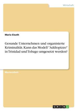 Gesunde Unternehmen Und Organisierte Kriminalitat. Kann Das Modell "Addiopizzo" in Trinidad Und Tobago Umgesetzt Werden? de Eisath, Maria