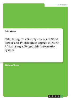 Calculating Cost-Supply Curves of Wind Power and Photovoltaic Energy in North Africa using a Geographic Information System de Felix Gless