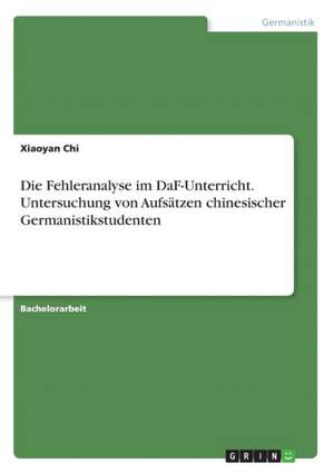 Die Fehleranalyse im DaF-Unterricht. Untersuchung von Aufsätzen chinesischer Germanistikstudenten de Xiaoyan Chi